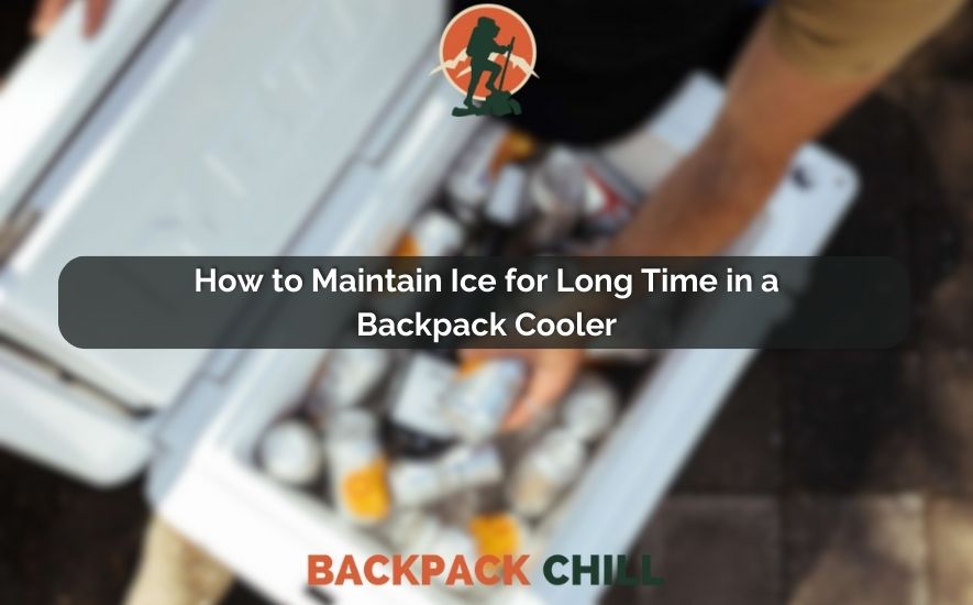 How to Maintain Ice for Long Time in a Backpack Cooler
